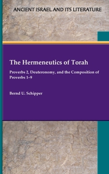 The Hermeneutics of Torah: Proverbs 2, Deuteronomy, and the Composition of Proverbs 1-9 - Book #43 of the Ancient Israel and Its Literature