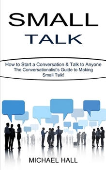 Paperback Small Talk: How to Start a Conversation & Talk to Anyone (The Conversationalist's Guide to Making Small Talk!) Book