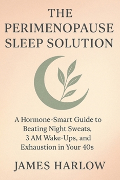 The Perimenopause Sleep Solution: A Hormone-Smart Guide to Beating Night Sweats, 3 AM Wake-Ups, and Exhaustion in Your 40s (The James Harlow Sleep Library)