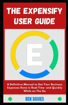 Paperback The Expensify User Guide: A Definitive Manual to Get Your Business Expenses Done in Real Time and Quickly While on The Go Book