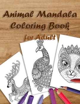 Animal Mandala Coloring Book for Adult: Stress Relieving Relaxation and Pleasure Designs with Animal Such as Lions, Elephants, Owls, Horses, Dogs, Cats and More