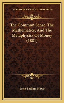 Hardcover The Common Sense, the Mathematics, and the Metaphysics of Money (1881) Book
