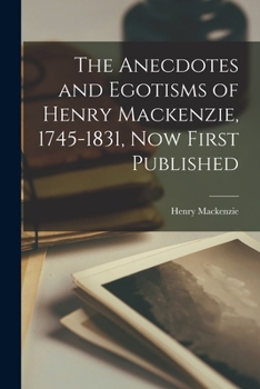 Paperback The Anecdotes and Egotisms of Henry Mackenzie, 1745-1831, Now First Published Book