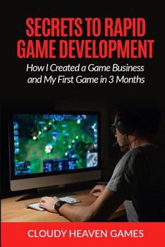 Paperback Secrets to Rapid Game Development: Secrets to Rapid Game Development: How I Created a Game Business and My First Game in 3 Months Book