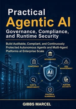 Paperback Practical Agentic AI Governance, Compliance, and Runtime Security: Build Auditable, Compliant, and Continuously Protected Autonomous Agents and Multi- Book