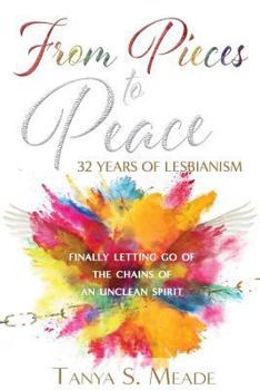Paperback From Pieces to Peace: 32 Years of Lesbianism: Finally Letting Go of the Chains of an Unclean Spirit Book