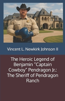 The Heroic Legend of Benjamin “Captain Cowboy” Pendragon Jr.: The Sheriff of Pendragon Ranch