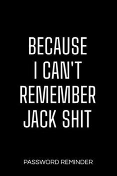 Because I Can't Remember Jack Shit Password Reminder: Password Organizer and Log Book, Remember Passwords. Usernames and Logins for Websites, Password Manager : 6x9 Inches, 100 Pages (50 Sheets), Glos