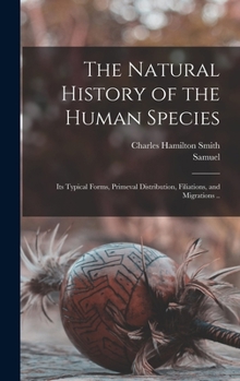 Hardcover The Natural History of the Human Species: Its Typical Forms, Primeval Distribution, Filiations, and Migrations .. Book
