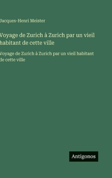 Hardcover Voyage de Zurich à Zurich par un vieil habitant de cette ville: Voyage de Zurich à Zurich par un vieil habitant de cette ville [French] Book