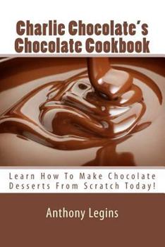Paperback Charlie Chocolate's Chocolate Cookbook: Learn How To Make Chocolate Desserts From Scratch Today! Book