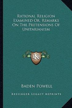 Paperback Rational Religion Examined Or, Remarks On The Pretensions Of Unitarianism Book