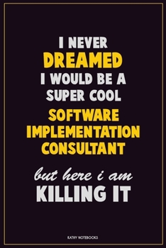 Paperback I Never Dreamed I would Be A Super Cool Software Implementation Consultant But Here I Am Killing It: Career Motivational Quotes 6x9 120 Pages Blank Li Book