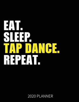 Eat Sleep Tap Dance Repeat 2020 Planner: Tap Dancer Weekly Planner Includes Daily Planner & Monthly Overview | Personal Organizer With 2020 Calendar | 8.5x11 Inch White Paper