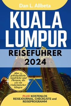 KUALA LUMPUR Reiseführer 2024: Alleinreisende, Familien und Paare entdecken verborgene Schätze und sehenswerte Attraktionen mit einem idealen 7-Tage-