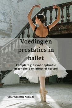 Voeding en prestaties in ballet: Complete gids voor optimale gezondheid en effectief herstel (Dutch Edition)