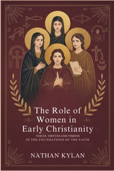 The Role of Women in Early Christianity: Voices, Virtues and Visions in the Foundations of the Faith