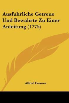 Paperback Ausfuhrliche Getreue Und Bewahrte Zu Einer Anleitung (1775) Book