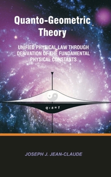 Quanto-Geometric Theory : Unified Physical Law Through Derivation of the Fundamental Physical Constants