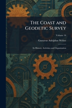 The Coast and Geodetic Survey: Its History, Activities and Organization