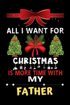 Paperback All I want for Christmas is more time with my Father: Christmas Gift for Father Lovers, Father Lovers Journal / Notebook / Diary / Thanksgiving & Chri Book