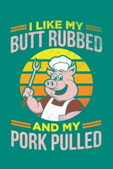 I Like My Butt Rubbed And My Pork Pulled: BBQ Grilling Journal, Barbecue Notebook Note-Taking Planner Book, Gift For Cooking Meat Lover