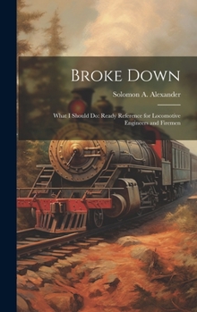 Hardcover Broke Down: What I Should Do: Ready Reference for Locomotive Engineers and Firemen Book