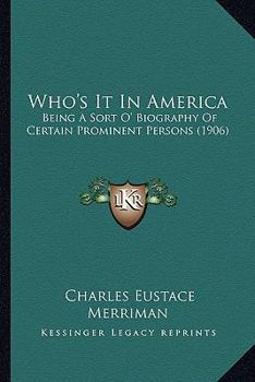 Who's It In America: Being A Sort O' Biography Of Certain Prominent Persons, With Some Facts About Them Hitherto Unpublished In A Work Of This Nature