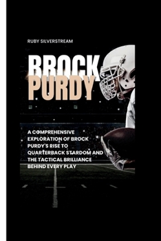 Paperback Brock Purdy: A Comprehensive Exploration of Brock Purdy's Rise to Quarterback Stardom and the Tactical Brilliance Behind Every Play Book