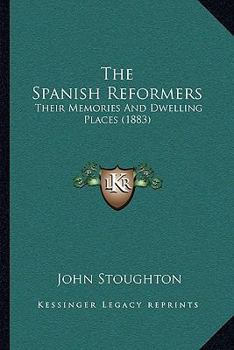 Paperback The Spanish Reformers: Their Memories And Dwelling Places (1883) Book