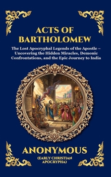 Acts of Bartholomew: The Lost Apocryphal Legends of the Apostle - Uncovering the Hidden Miracles, Demonic Confrontations, and the Epic Journey to ... Reading) (Library of Alexandria - Esoteric)