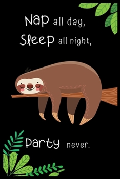 Nap all day, Sleep all night, Party never: Cute Sloth Lovers Journal / Notebook / Diary / Birthday or Christmas Gift (6x9 - 100 Blank Lined Pages)