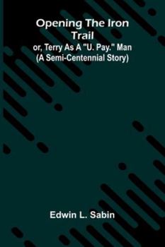 Opening The Iron Trail: Or, Terry As A "U. Pay." Man (A Semi-Centennial Story)