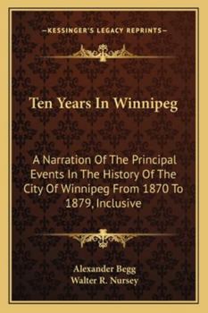 Paperback Ten Years In Winnipeg: A Narration Of The Principal Events In The History Of The City Of Winnipeg From 1870 To 1879, Inclusive Book