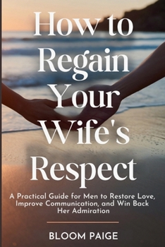 Paperback How To Regain Your Wife's Respect: A Practical Guide for Men to Restore Love, Improve Communication, and Win Back Her Admiration Book