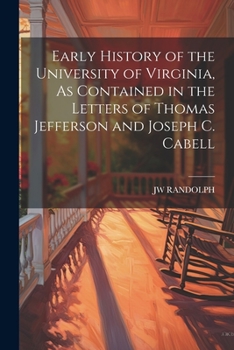 Paperback Early History of the University of Virginia, As Contained in the Letters of Thomas Jefferson and Joseph C. Cabell Book