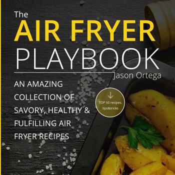 Paperback The Air Fryer Playbook: An amazing collection of savory, healthy & fulfilling air fryer recipes Book