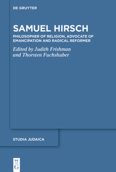 Samuel Hirsch: Religionsphilosoph, Emanzipationsverfechter Und Radikaler Reformer Der J�dischen Moderne