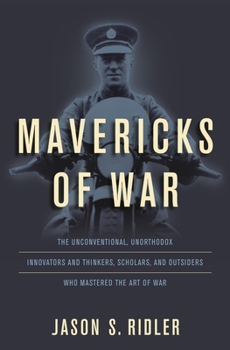 Hardcover Mavericks of War: The Unconventional, Unorthodox Innovators and Thinkers, Scholars, and Outsiders Who Mastered the Art of War Book