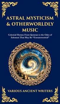 Astral Mysticism & Otherworldly Music: Celestial Hymns From Qumran to the Odes of Solomon That May Be "Extraterrestrial" (Deluxe Hardbound Edition) (Library of Alexandria)