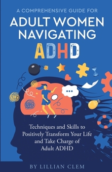 Paperback A Comprehensive Guide for Adult Women Navigating ADHD: Techniques and Skills to Positively Transform Your Life and Take Charge of Adult ADHD Book