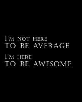 I'm Not Here to Be Average I'm Here to Be Awesome: Lined notebook (8" x 10")