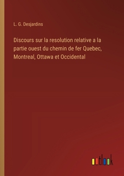 Discours sur la resolution relative a la partie ouest du chemin de fer Quebec, Montreal, Ottawa et Occidental (French Edition)
