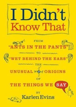 Paperback I Didn't Know That: From "Ants in the Pants" to "Wet Behind the Ears"--The Unusual Origins of the Things We Say Book