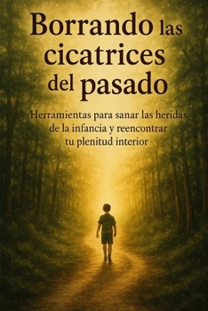 Paperback Borrando las cicatrices del pasado: Herramientas para sanar las heridas de la infancia y reencontrar tu plenitud interior [Spanish] Book