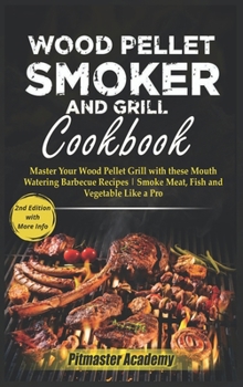 Wood Pellet Smoker and Grill Cookbook: Master Your Wood Pellet Grill with these Mouth-Watering Barbecue Recipes Smoke Meat, Fish and Vegetable Like a Pro