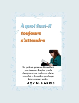 À quoi faut-il toujours s'attendre: Un guide pour vous découvrir pendant la grossesse et au-delà (French Edition)