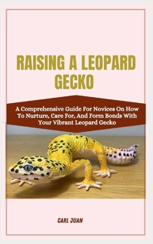 Paperback Raising a Leopard Gecko: A Comprehensive Guide For Novices On How To Nurture, Care For, And Form Bonds With Your Vibrant Leopard Gecko Book