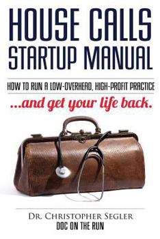 Paperback House Calls Startup Manual: How to Run a Low-overhead, High-profit Practice and Get Your Life Back Book