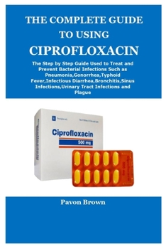 Paperback The Complete Guide to Using Ciprofloxacin Book